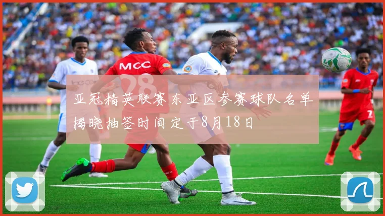 亚冠精英联赛东亚区参赛球队名单揭晓抽签时间定于8月18日